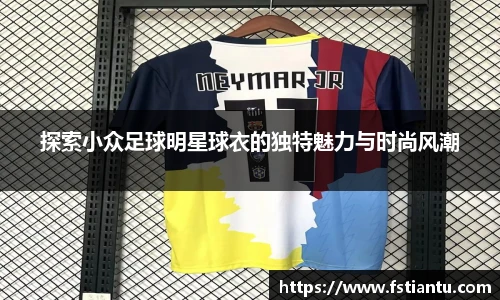 探索小众足球明星球衣的独特魅力与时尚风潮